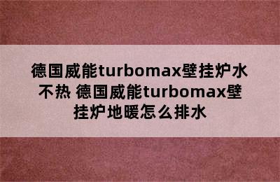 德国威能turbomax壁挂炉水不热 德国威能turbomax壁挂炉地暖怎么排水